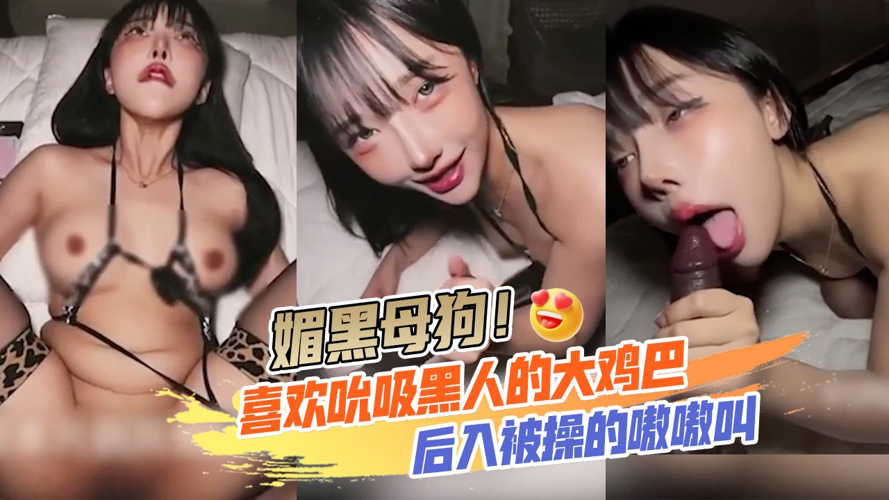 媚黑母狗！完美露脸喜欢吮吸黑人的大鸡巴，后入被操的嗷嗷叫