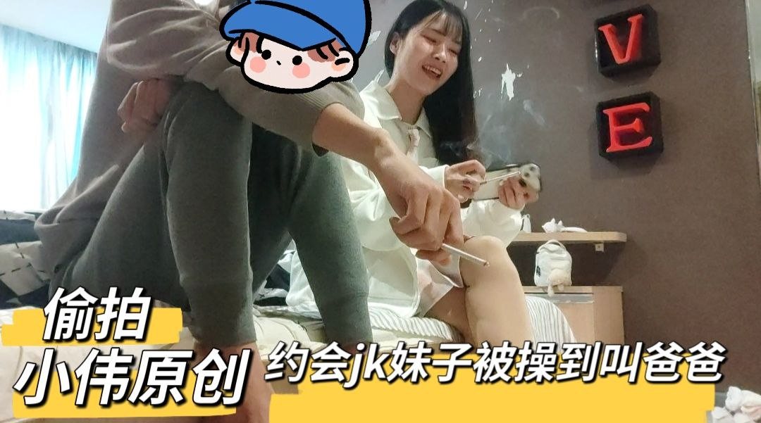 【小伟原创】约会偷拍和jk女友做爱被操到叫爸爸