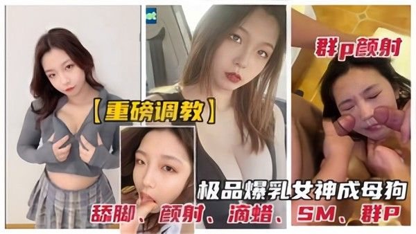 极.品反差女神被调教为性奴母狗群P颜射、口爆、滴蜡、舔脚、SM