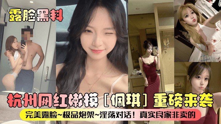 【露脸黑料】杭州网红嫩模[佩琪]重磅来袭！完美露脸