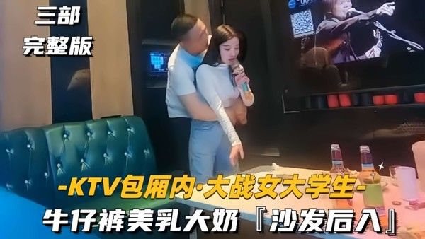 【KTV包.厢内-大战女大学生】牛仔裤美乳大奶，沙发后入