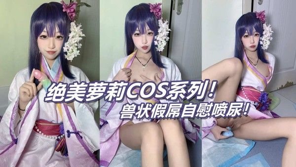绝美萝莉cospla.y系列，兽状玩具插入竟然喷尿了！
