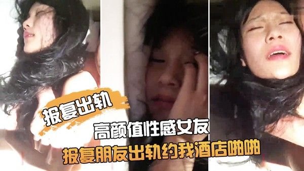 朋友非常漂亮的高颜值性感女友为了报复朋友出轨约我酒店啪.啪鸡巴插进去了又说不要由不得她了干的淫叫