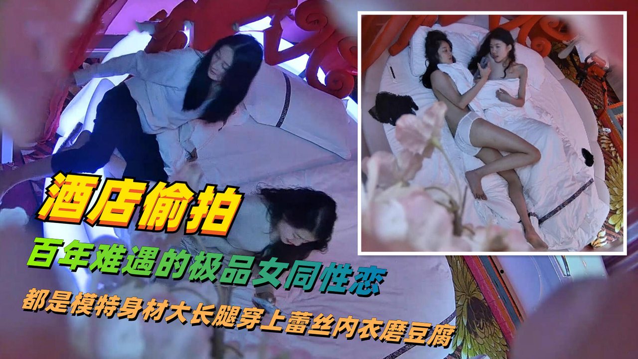 【酒店偷拍】史诗级作品百年难遇的极品大学生女同互相磨豆腐前后完整版她们都深爱着对方