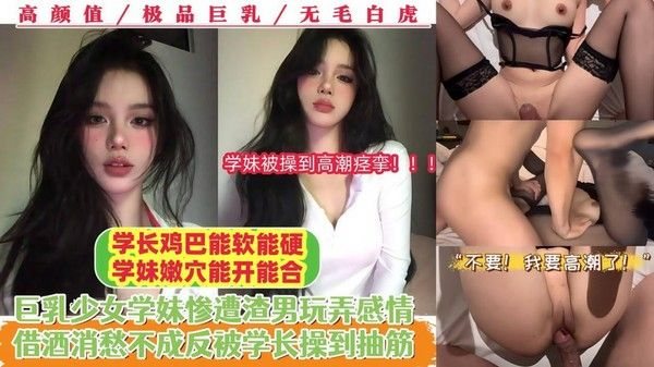 【学长鸡巴能软能硬，学妹嫩.穴能开能合】巨乳少女学妹惨遭渣男玩弄感情