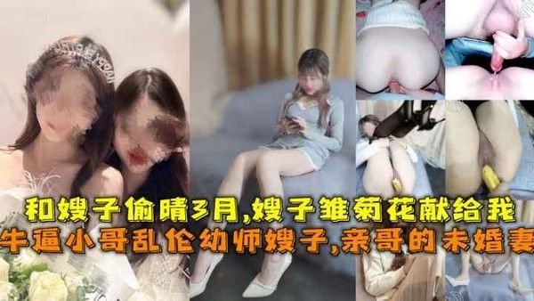 牛逼小哥乱伦幼师小嫂子 亲哥未婚妻偷情三月