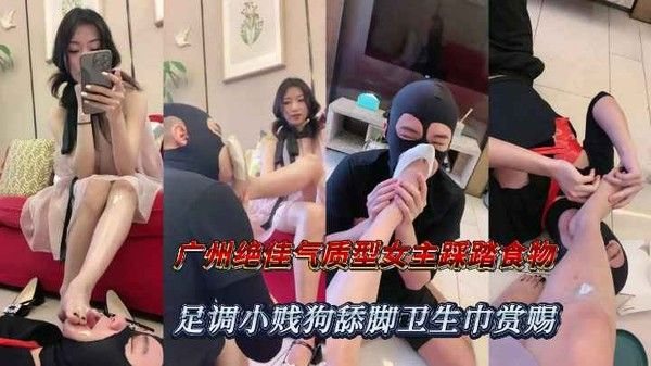 广州.绝佳气质型女主踩踏食物足调小贱狗舔脚插嘴卫生巾赏赐