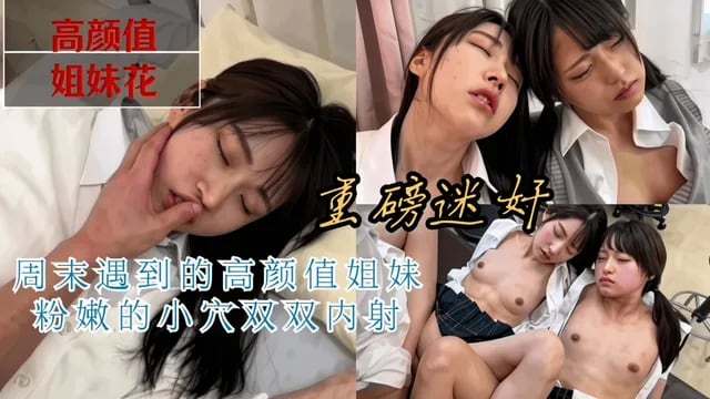 迷奸高颜值JK姐妹，粉嫩的小穴射的满满的
