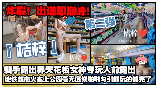OEI-701 炸裂！出道即巅峰，新手露出界天花板女神【桔梓】专玩人前露出地铁超市火车上公园毫无底线，啪啪紫薇勾引能玩的都完了