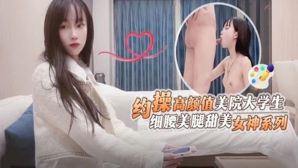 酒店约.操高颜值美院大学生细腰美腿甜美女神被操系列