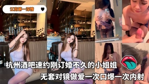 江南第一深情_-_大神25年复出首部露脸作品杭州酒吧速约刚订婚不久的小姐姐无套对镜做爱一次口爆一次内射