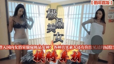 [偷拍] 新年潜入女浴室 偷窥极品女神翘臀 真实素人私密全曝光