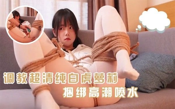 【调教精选】超清纯萝莉白虎学妹喜欢被主人捆绑调.教JK服高潮喷水