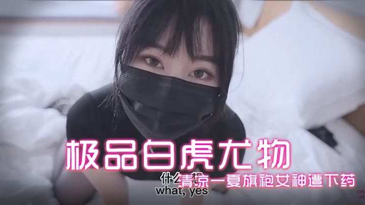 娜娜白虎旗袍女神 被下药狂干蜜鲍内射