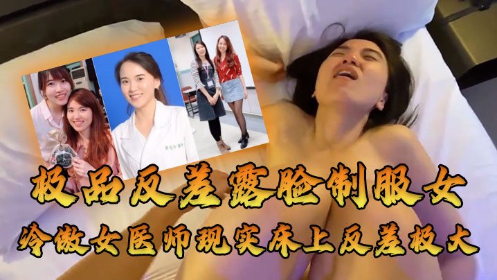 女医师泄密牛逼大了空前绝后大佬约炮上过电视高高在.上的冷傲女医师现实床上反差极大很能叫内射